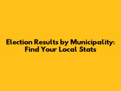 Election Results by Municipality: Find Your Local Stats