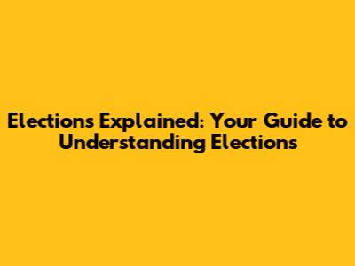 Elections Explained: Your Guide to Understanding Elections