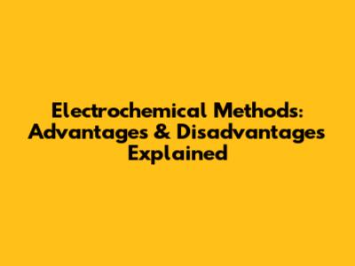 Electrochemical Methods: Advantages & Disadvantages Explained