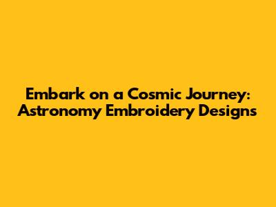 Embark on a Cosmic Journey: Astronomy Embroidery Designs