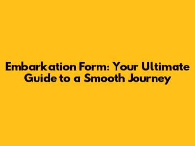 Embarkation Form: Your Ultimate Guide to a Smooth Journey