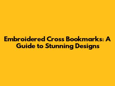 Embroidered Cross Bookmarks: A Guide to Stunning Designs