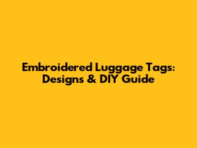 Embroidered Luggage Tags: Designs & DIY Guide