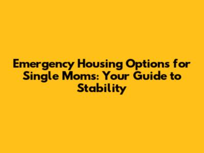 Emergency Housing Options for Single Moms: Your Guide to Stability
