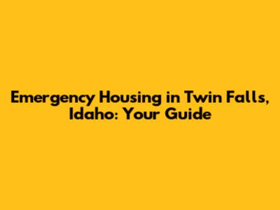 Emergency Housing in Twin Falls, Idaho: Your Guide