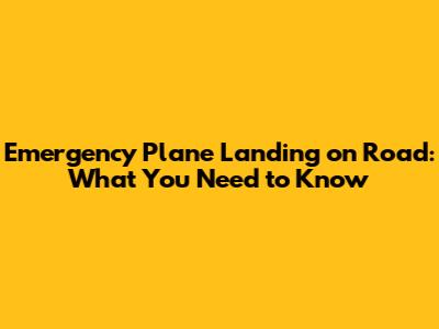 Emergency Plane Landing on Road: What You Need to Know