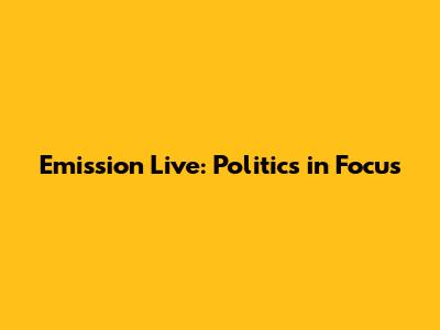 Emission Live: Politics in Focus