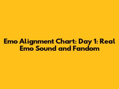 Emo Alignment Chart: Day 1: Real Emo Sound and Fandom