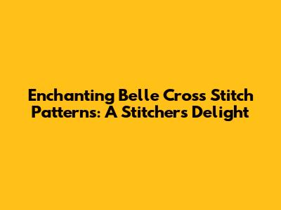 Enchanting Belle Cross Stitch Patterns: A Stitcher's Delight
