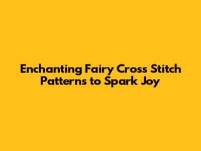Enchanting Fairy Cross Stitch Patterns to Spark Joy