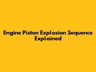 Engine Piston Explosion Sequence Explained