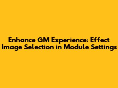 Enhance GM Experience: Effect Image Selection in Module Settings