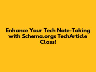 Enhance Your Tech Note-Taking with Schema.org's TechArticle Class!