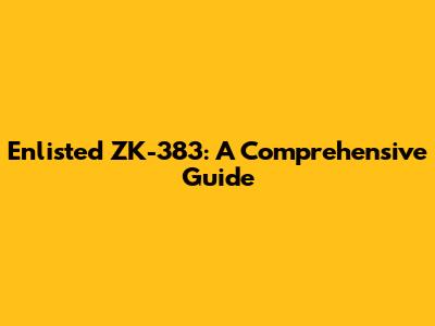 Enlisted ZK-383: A Comprehensive Guide
