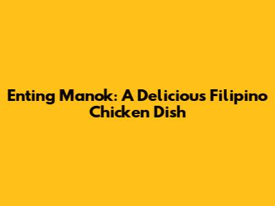 Enting Manok: A Delicious Filipino Chicken Dish