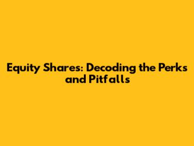 Equity Shares: Decoding the Perks and Pitfalls
