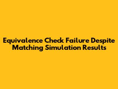 Equivalence Check Failure Despite Matching Simulation Results