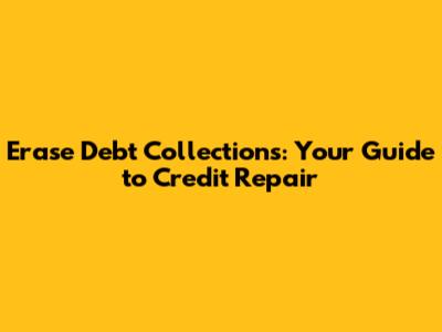 Erase Debt Collections: Your Guide to Credit Repair