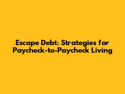 Escape Debt: Strategies for Paycheck-to-Paycheck Living