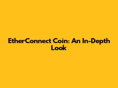 EtherConnect Coin: An In-Depth Look