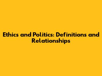 Ethics and Politics: Definitions and Relationships