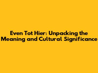 Even Tot Hier: Unpacking the Meaning and Cultural Significance