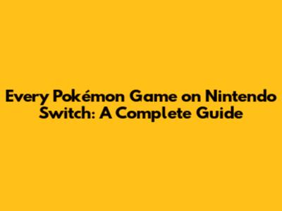 Every Pokémon Game on Nintendo Switch: A Complete Guide