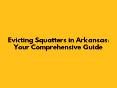 Evicting Squatters in Arkansas: Your Comprehensive Guide