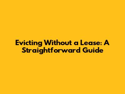 Evicting Without a Lease: A Straightforward Guide