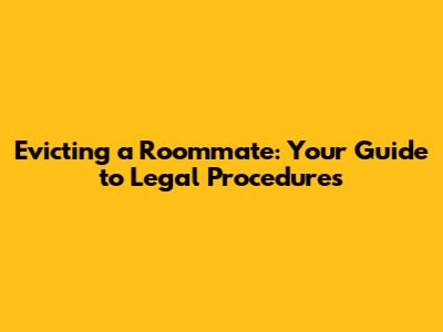Evicting a Roommate: Your Guide to Legal Procedures