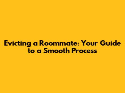 Evicting a Roommate: Your Guide to a Smooth Process