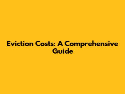 Eviction Costs: A Comprehensive Guide