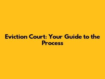 Eviction Court: Your Guide to the Process