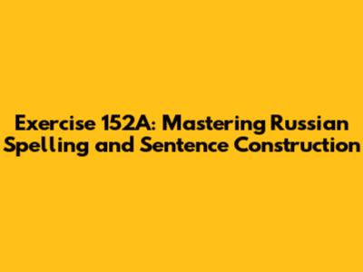 Exercise 152A: Mastering Russian Spelling and Sentence Construction