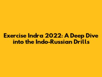 Exercise Indra 2022: A Deep Dive into the Indo-Russian Drills
