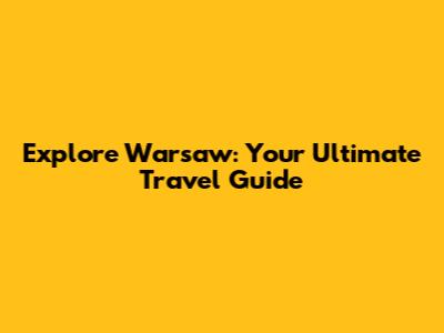 Explore Warsaw: Your Ultimate Travel Guide