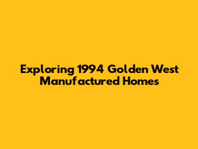 Exploring 1994 Golden West Manufactured Homes