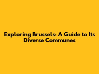 Exploring Brussels: A Guide to Its Diverse Communes