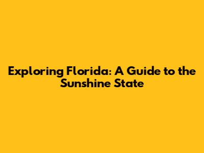 Exploring Florida: A Guide to the Sunshine State