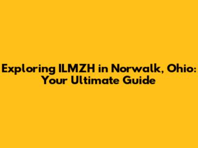Exploring ILMZH in Norwalk, Ohio: Your Ultimate Guide