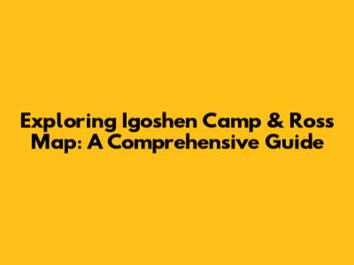 Exploring Igoshen Camp & Ross Map: A Comprehensive Guide