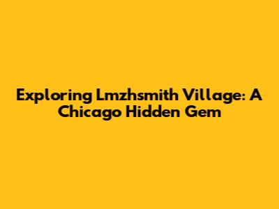 Exploring Lmzhsmith Village: A Chicago Hidden Gem