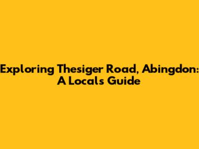 Exploring Thesiger Road, Abingdon: A Local's Guide