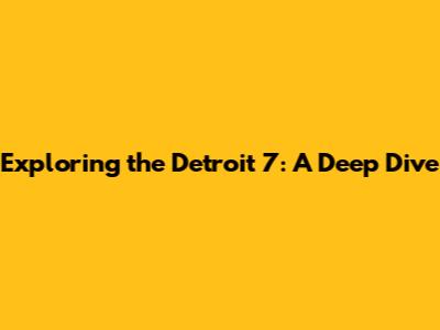 Exploring the Detroit 7: A Deep Dive