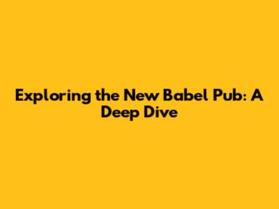 Exploring the New Babel Pub: A Deep Dive