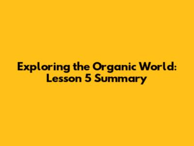 Exploring the Organic World: Lesson 5 Summary