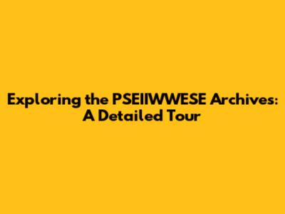 Exploring the PSEIIWWESE Archives: A Detailed Tour