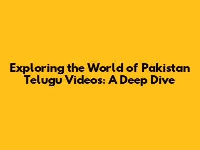 Exploring the World of Pakistan Telugu Videos: A Deep Dive