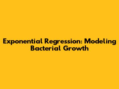 Exponential Regression: Modeling Bacterial Growth