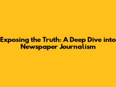 Exposing the Truth: A Deep Dive into Newspaper Journalism